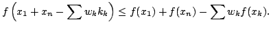 $displaystyle fleft( x_{1}+x_{n}-sum w_{k}k_{k}right) leq f(x_{1})+f(x_{n})-sum
<br />w_{k}f(x_{k}).
<br />$