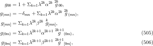 2k 2k 2k g00 = 1 + &Sigma;k=1 &lambda; &alpha; g 00, g(mn ) = &minus; &delta;mn + &Sigma;k=1 &lambda;2k&alpha;2k 2gk(mn), k g[mn ] = &Sigma;k=1 &lambda;2k&beta;2k g[mn], 2k+1 g(0m ) = &Sigma;k=1 &lambda;2k+1&alpha;2k+1 g (0m), (505 ) 2k+1 2k+1 2k+1 g[0m ] = &Sigma;k=1 &lambda; &beta; g [0m ], (506 )