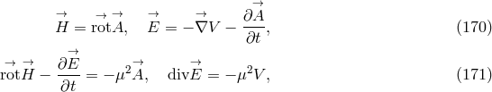 &rarr; &rarr;H = &rarr;rot&rarr;A, E&rarr; = &minus; &rarr;&nabla;V &minus; &part;A-, (170 ) &part;t &rarr; r&rarr;ot&rarr;H &minus; &part;E--= &minus; &mu;2&rarr;A, div&rarr;E = &minus; &mu;2V , (171 ) &part;t