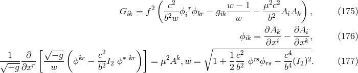 ( ) 2 -c2- r w--&minus;-1 &mu;2c2- Gik = f b2w ϕi ϕkr &minus; gik w &minus; b2 AiAk , (175 ) ϕ = &part;Ak- &minus; &part;Ai-, (176 ) ∘ --------ik----&part;xi----&part;xk-- 1 &part; [ &radic;&minus;-g ( c2 ) ] 1 c2 c4 &radic;-------r ----- ϕkr &minus; -2I2 ϕ &lowast; kr = &mu;2Ak, w = 1 + ---2 ϕrsϕrs &minus;-4(I2)2. (177 ) &minus; g &part;x w b 2 b b